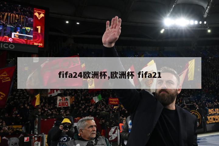 fifa24欧洲杯,欧洲杯 fifa21