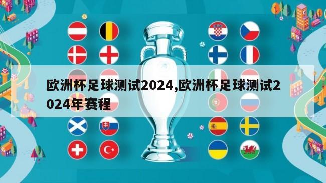 欧洲杯足球测试2024,欧洲杯足球测试2024年赛程