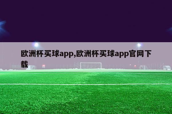 欧洲杯买球app,欧洲杯买球app官网下载