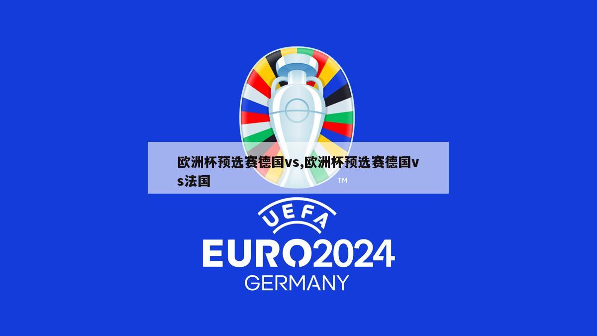欧洲杯预选赛德国vs,欧洲杯预选赛德国vs法国