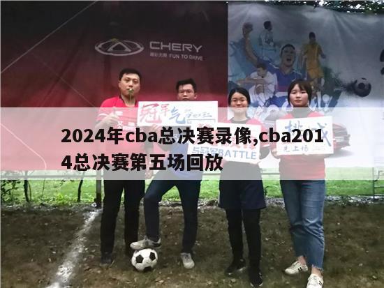 2024年cba总决赛录像,cba2014总决赛第五场回放