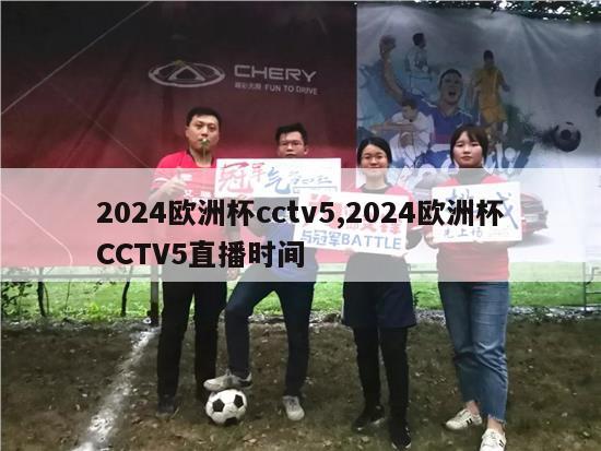 2024欧洲杯cctv5,2024欧洲杯CCTV5直播时间