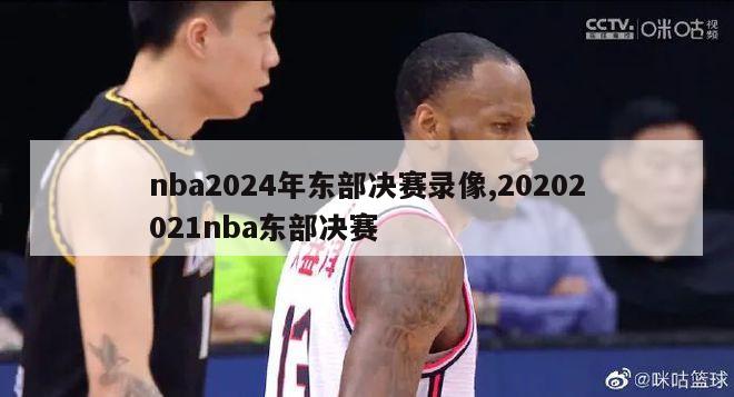 nba2024年东部决赛录像,20202021nba东部决赛